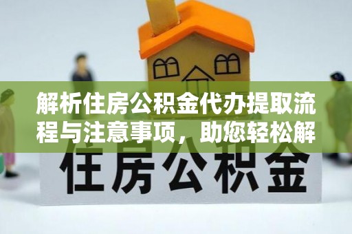 宁晋解析住房公积金代办提取流程与注意事项，助您轻松解决资金难题