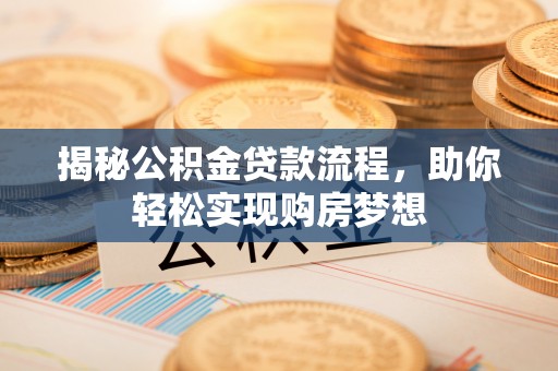 宁晋揭秘公积金贷款流程，助你轻松实现购房梦想