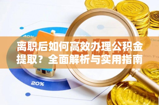 宁晋离职后如何高效办理公积金提取？全面解析与实用指南