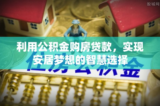 宁晋利用公积金购房贷款，实现安居梦想的智慧选择