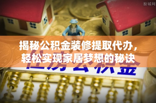 宁晋揭秘公积金装修提取代办，轻松实现家居梦想的秘诀