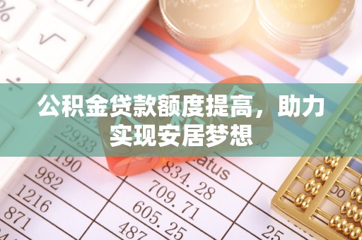 宁晋公积金贷款额度提高，助力实现安居梦想