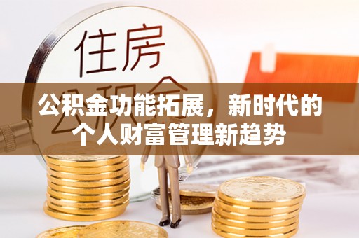 宁晋公积金功能拓展，新时代的个人财富管理新趋势