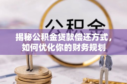 宁晋揭秘公积金贷款偿还方式，如何优化你的财务规划