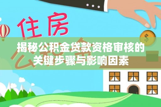 宁晋揭秘公积金贷款资格审核的关键步骤与影响因素