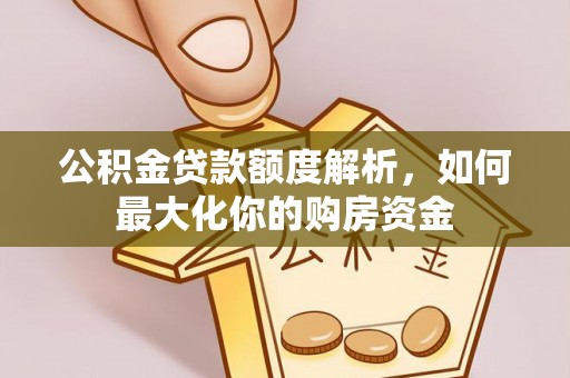 宁晋公积金贷款额度解析，如何最大化你的购房资金
