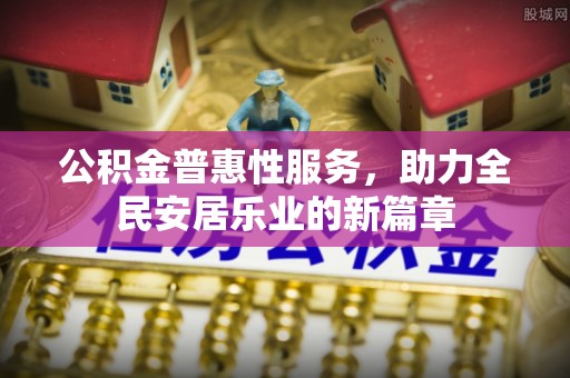 宁晋公积金普惠性服务，助力全民安居乐业的新篇章