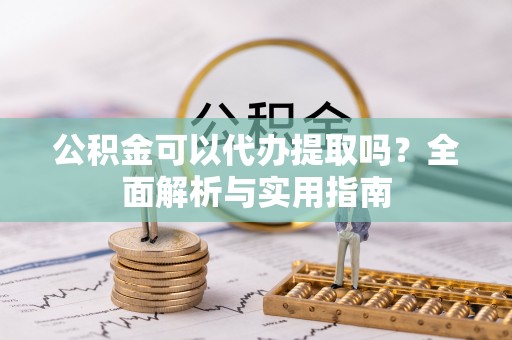 宁晋公积金可以代办提取吗？全面解析与实用指南