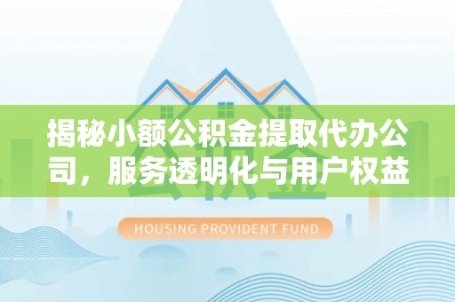 宁晋揭秘小额公积金提取代办公司，服务透明化与用户权益保障