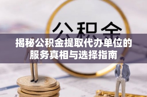 宁晋揭秘公积金提取代办单位的服务真相与选择指南