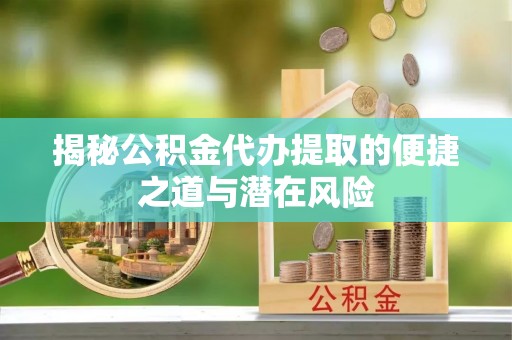 宁晋揭秘公积金代办提取的便捷之道与潜在风险