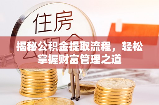宁晋揭秘公积金提取流程，轻松掌握财富管理之道
