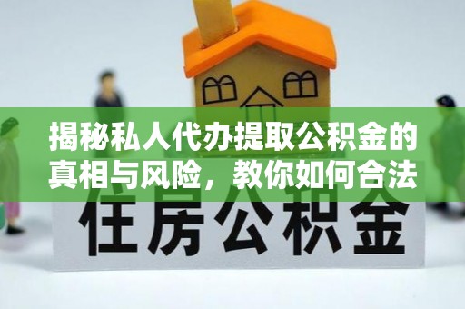 宁晋揭秘私人代办提取公积金的真相与风险，教你如何合法合规操作