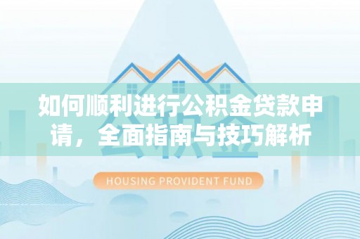 宁晋如何顺利进行公积金贷款申请，全面指南与技巧解析