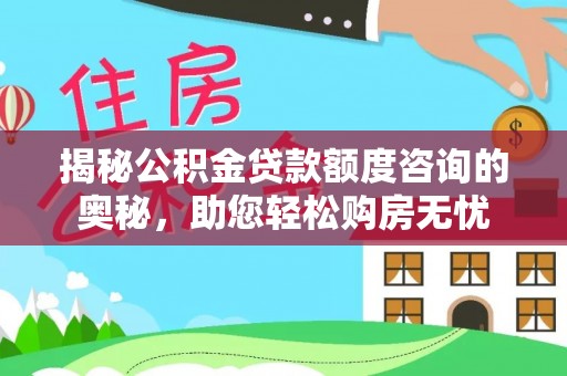 宁晋揭秘公积金贷款额度咨询的奥秘，助您轻松购房无忧
