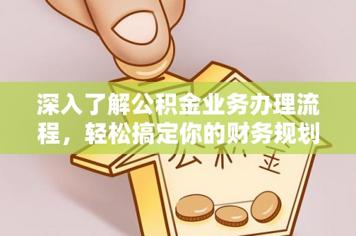 宁晋深入了解公积金业务办理流程，轻松搞定你的财务规划