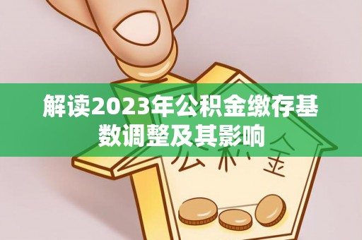 宁晋解读2023年公积金缴存基数调整及其影响