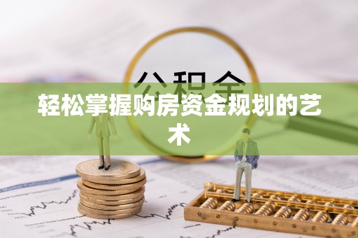 宁晋轻松掌握购房资金规划的艺术