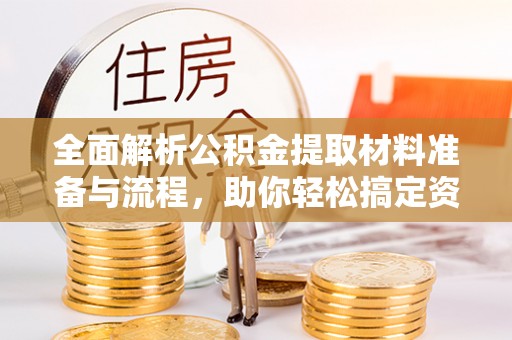 宁晋全面解析公积金提取材料准备与流程，助你轻松搞定资金提取