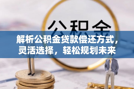 宁晋解析公积金贷款偿还方式，灵活选择，轻松规划未来