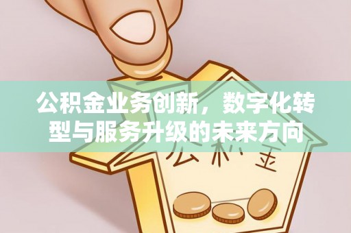 宁晋公积金业务创新，数字化转型与服务升级的未来方向