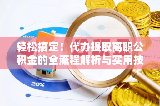 宁晋轻松搞定！代办提取离职公积金的全流程解析与实用技巧