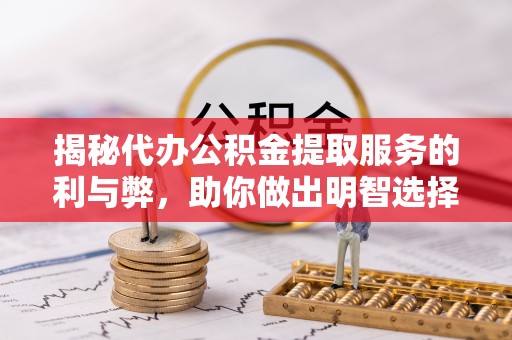 宁晋揭秘代办公积金提取服务的利与弊，助你做出明智选择