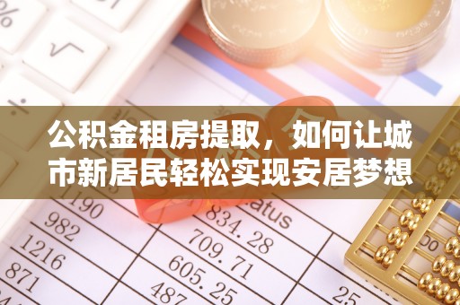 宁晋公积金租房提取，如何让城市新居民轻松实现安居梦想