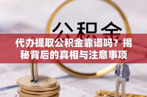 宁晋代办提取公积金靠谱吗？揭秘背后的真相与注意事项