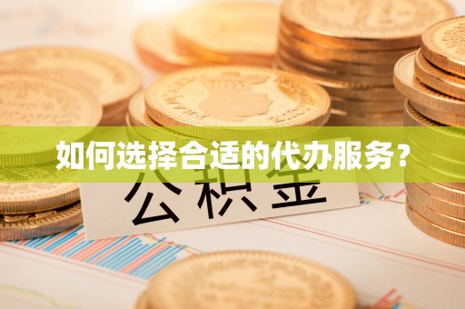 宁晋如何选择合适的代办服务？
