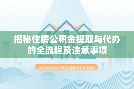 宁晋揭秘住房公积金提取与代办的全流程及注意事项