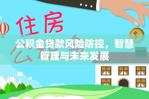 宁晋公积金贷款风险防控，智慧管理与未来发展