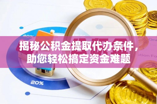宁晋揭秘公积金提取代办条件，助您轻松搞定资金难题
