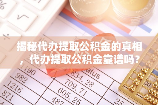 宁晋揭秘代办提取公积金的真相，代办提取公积金靠谱吗？