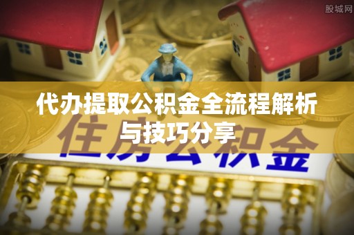 宁晋代办提取公积金全流程解析与技巧分享