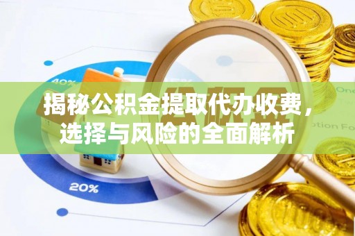 宁晋揭秘公积金提取代办收费，选择与风险的全面解析