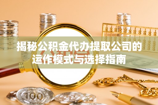 宁晋揭秘公积金代办提取公司的运作模式与选择指南