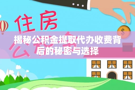 宁晋揭秘公积金提取代办收费背后的秘密与选择
