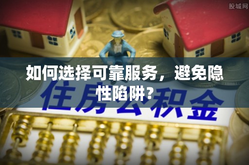 宁晋如何选择可靠服务，避免隐性陷阱？
