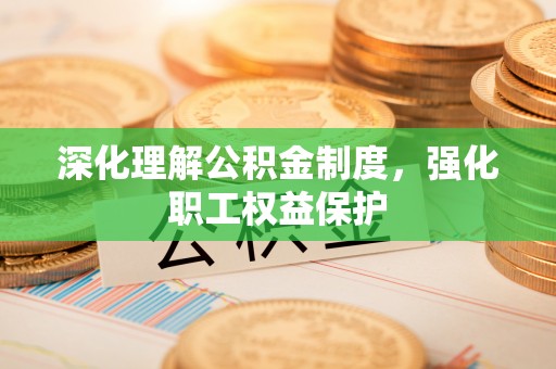 宁晋深化理解公积金制度，强化职工权益保护