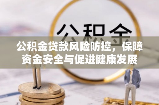 宁晋公积金贷款风险防控，保障资金安全与促进健康发展