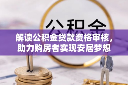 宁晋解读公积金贷款资格审核，助力购房者实现安居梦想