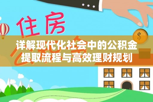 宁晋详解现代化社会中的公积金提取流程与高效理财规划