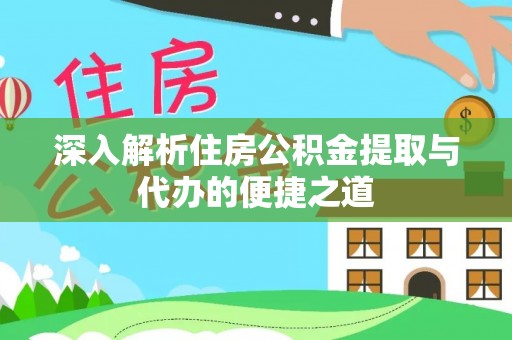 宁晋深入解析住房公积金提取与代办的便捷之道