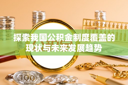 宁晋探索我国公积金制度覆盖的现状与未来发展趋势
