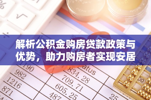 宁晋解析公积金购房贷款政策与优势，助力购房者实现安居梦想