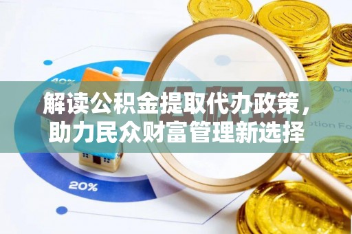 宁晋解读公积金提取代办政策，助力民众财富管理新选择