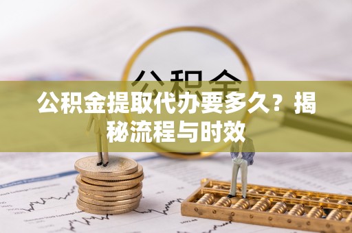 宁晋公积金提取代办要多久？揭秘流程与时效