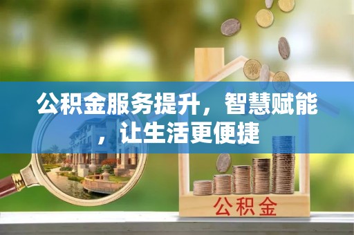 宁晋公积金服务提升，智慧赋能，让生活更便捷