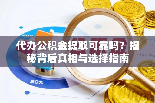 宁晋代办公积金提取可靠吗？揭秘背后真相与选择指南